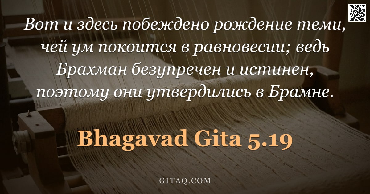 Бхагавад-гита 5.19 — "Вот и здесь побеждено рождение теми, чей ум покоится в равновесии; ведь Брахман безупречен и истинен"