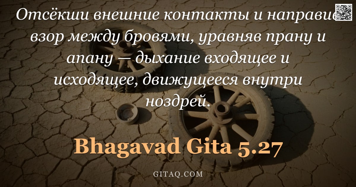 Бхагавад-гита 5.27 — "Отсёкши внешние контакты и направив взор между бровями, уравняв прану и апану — дыхание входящее и и"
