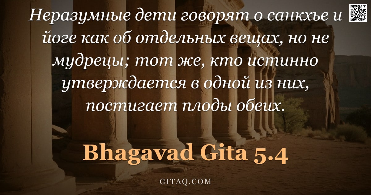 Бхагавад-гита 5.4 — "Неразумные дети говорят о санкхье и йоге как об отдельных вещах, но не мудрецы; тот же, кто истинно "