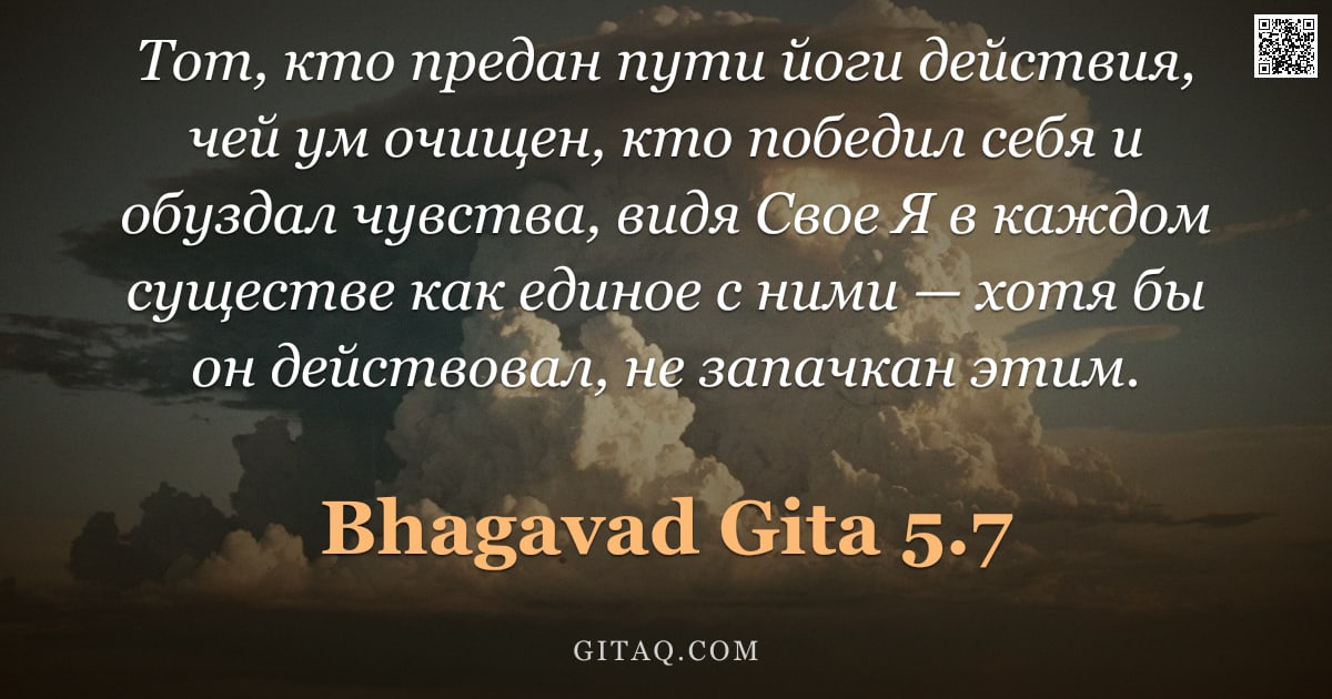 Бхагавад-гита 5.7 — "Тот, кто предан пути йоги действия, чей ум очищен, кто победил себя и обуздал чувства, видя Свое Я в"