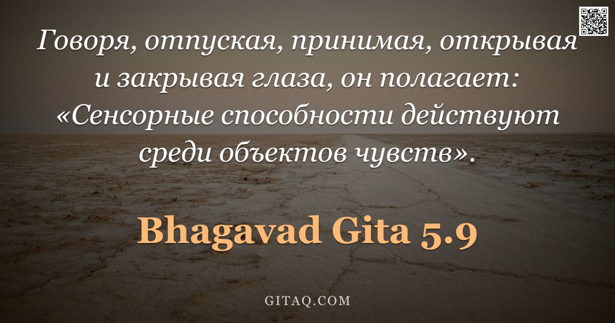 Бхагавад-гита 5.9 — "Говоря, отпуская, принимая, открывая и закрывая глаза, он полагает: «Сенсорные способности действуют"