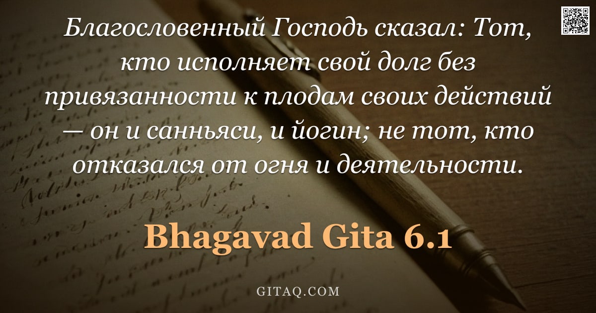 Бхагавад-гита 6.1 — "Благословенный Господь сказал: Тот, кто исполняет свой долг без привязанности к плодам своих действи"