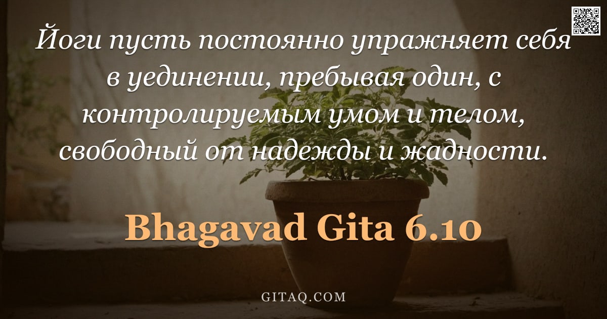 Бхагавад-гита 6.10 — "Йоги пусть постоянно упражняет себя в уединении, пребывая один, с контролируемым умом и телом, свобо"