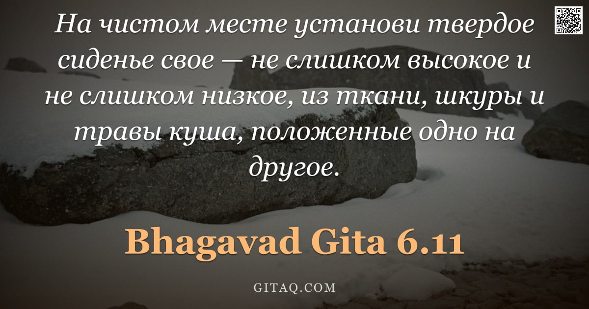Бхагавад-гита 6.11 — "На чистом месте установи твердое сиденье свое — не слишком высокое и не слишком низкое, из ткани, шк"