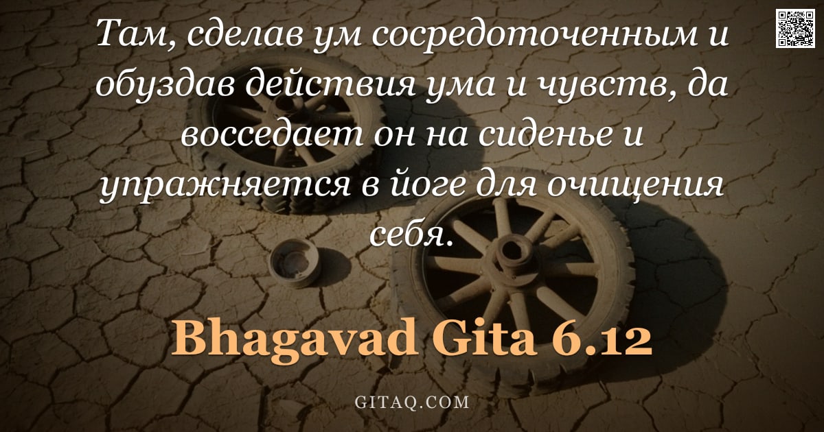 Бхагавад-гита 6.12 — "Там, сделав ум сосредоточенным и обуздав действия ума и чувств, да восседает он на сиденье и упражня"