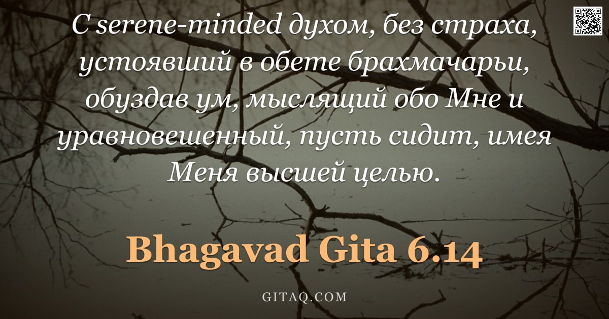 Бхагавад-гита 6.14 — "С serene-minded духом, без страха, устоявший в обете брахмачарьи, обуздав ум, мыслящий обо Мне и ура"