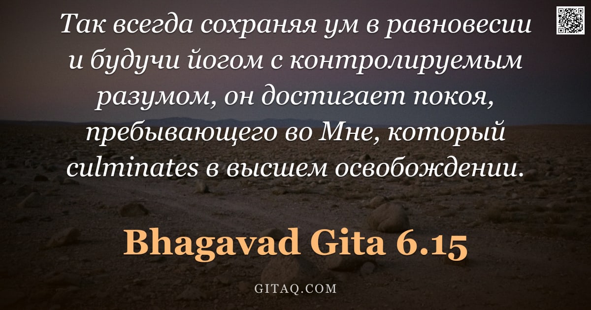 Бхагавад-гита 6.15 — "Так всегда сохраняя ум в равновесии и будучи йогом с контролируемым разумом, он достигает покоя, пре"