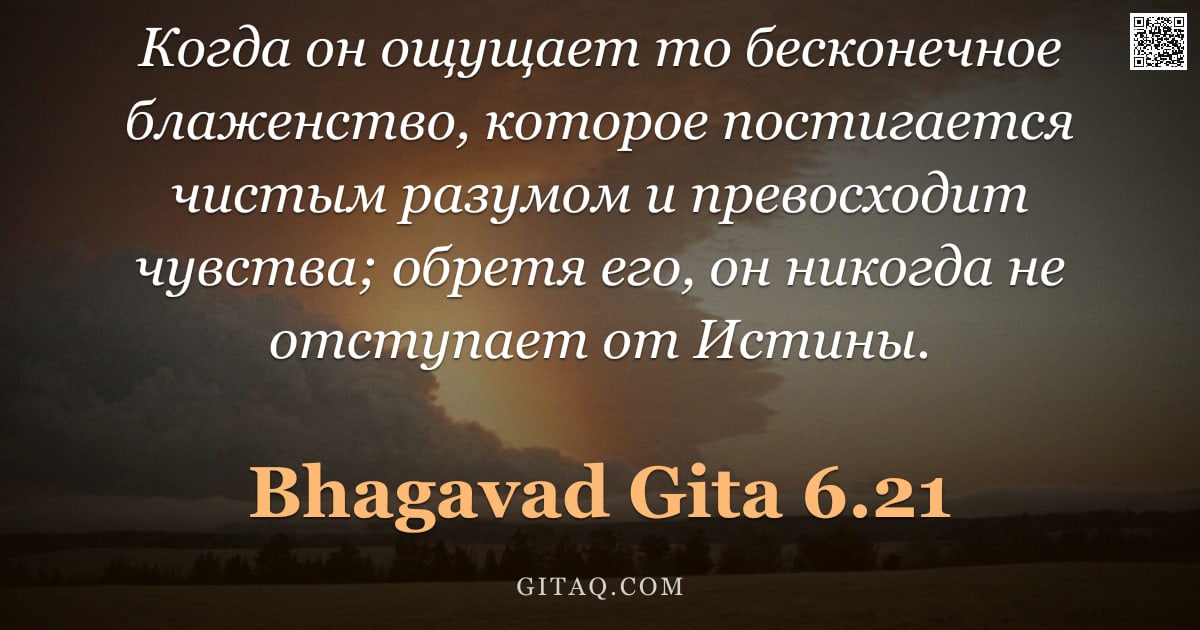 Бхагавад-гита 6.21 — "Когда он ощущает то бесконечное блаженство, которое постигается чистым разумом и превосходит чувства"
