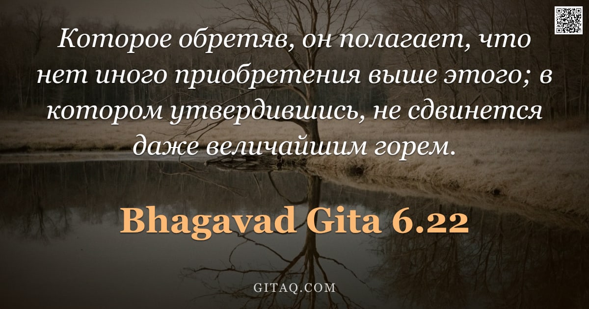 Бхагавад-гита 6.22 — "Которое обретяв, он полагает, что нет иного приобретения выше этого; в котором утвердившись, не сдви"