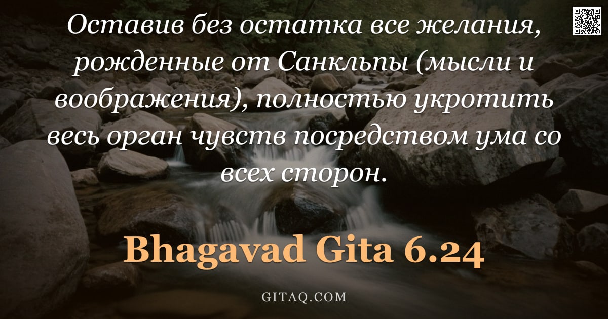 Бхагавад-гита 6.24 — "Оставив без остатка все желания, рожденные от Санкльпы (мысли и воображения), полностью укротить вес"