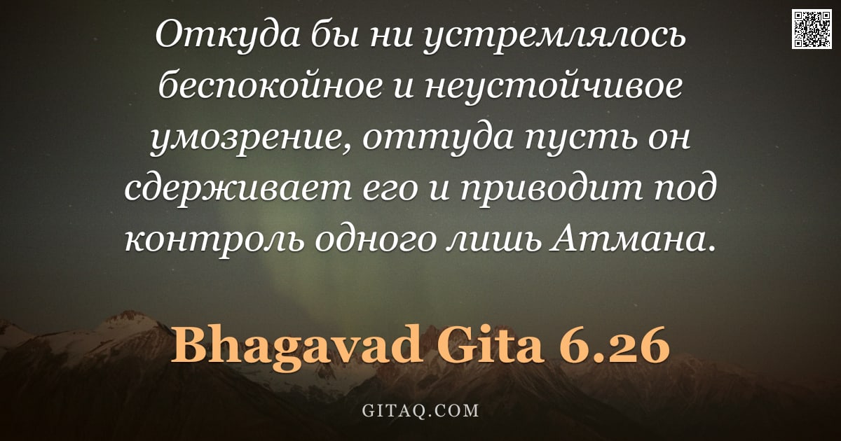 Бхагавад-гита 6.26 — "Откуда бы ни устремлялось беспокойное и неустойчивое умозрение, оттуда пусть он сдерживает его и при"