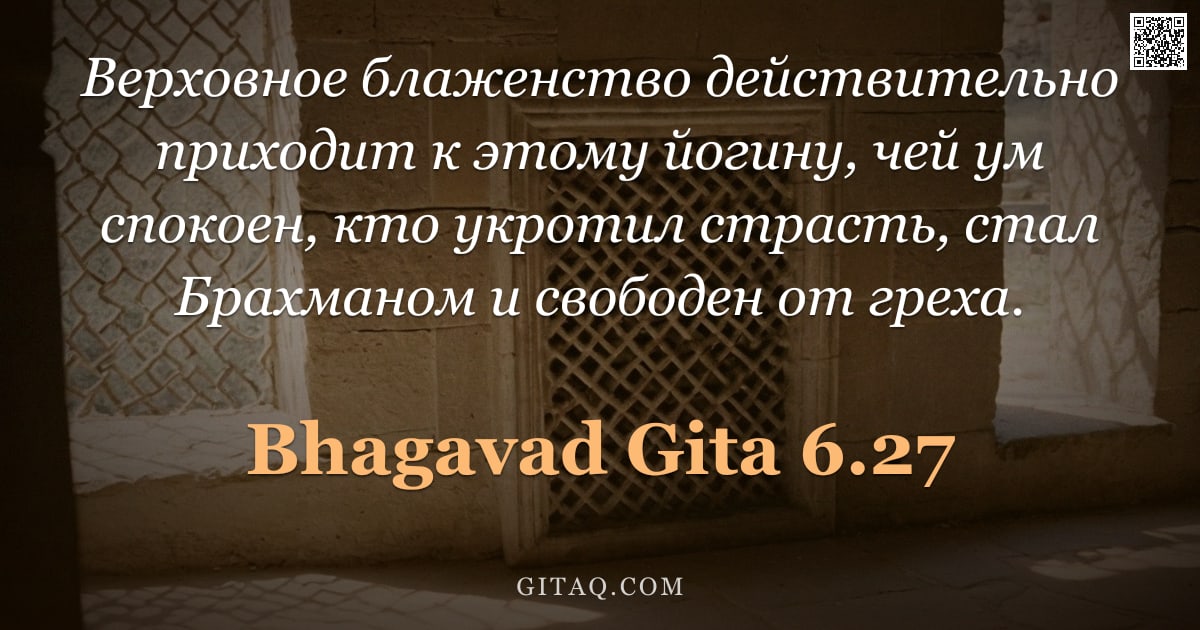 Бхагавад-гита 6.27 — "Верховное блаженство действительно приходит к этому йогину, чей ум спокоен, кто укротил страсть, ста"