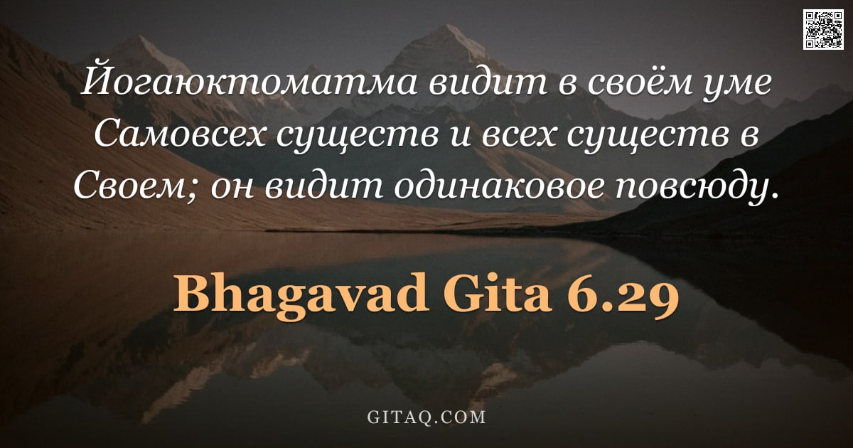 Бхагавад-гита 6.29 — "Йогаюктоматма видит в своём уме Самовсех существ и всех существ в Своем; он видит одинаковое повсюду"