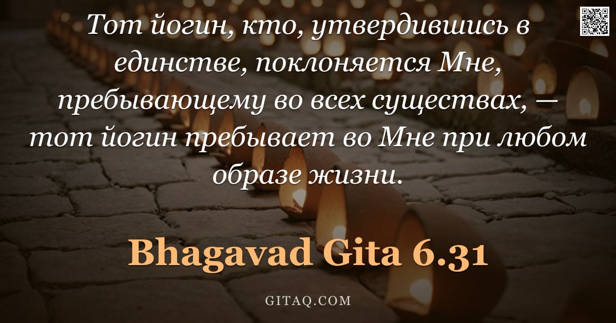 Бхагавад-гита 6.31 — "Тот йогин, кто, утвердившись в единстве, поклоняется Мне, пребывающему во всех существах, — тот йоги"