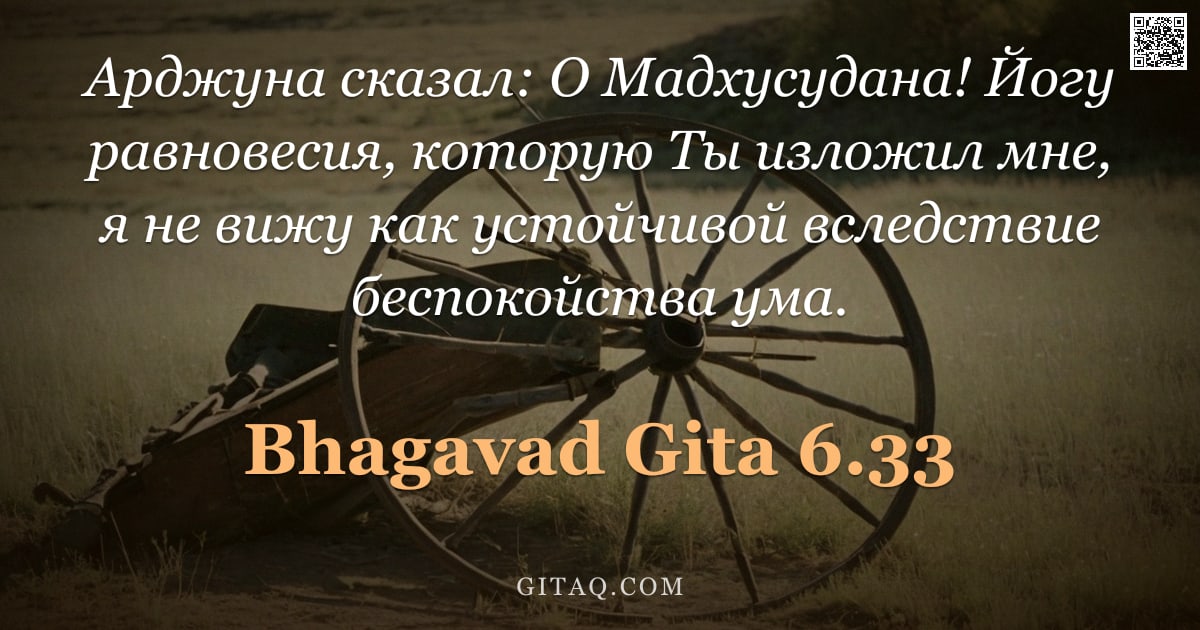 Бхагавад-гита 6.33 — "Арджуна сказал: О Мадхусудана! Йогу равновесия, которую Ты изложил мне, я не вижу как устойчивой всл"