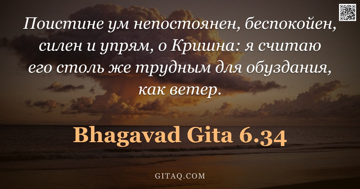 Бхагавад-гита 6.34 — "Поистине ум непостоянен, беспокойен, силен и упрям, о Кришна: я считаю его столь же трудным для обуз"