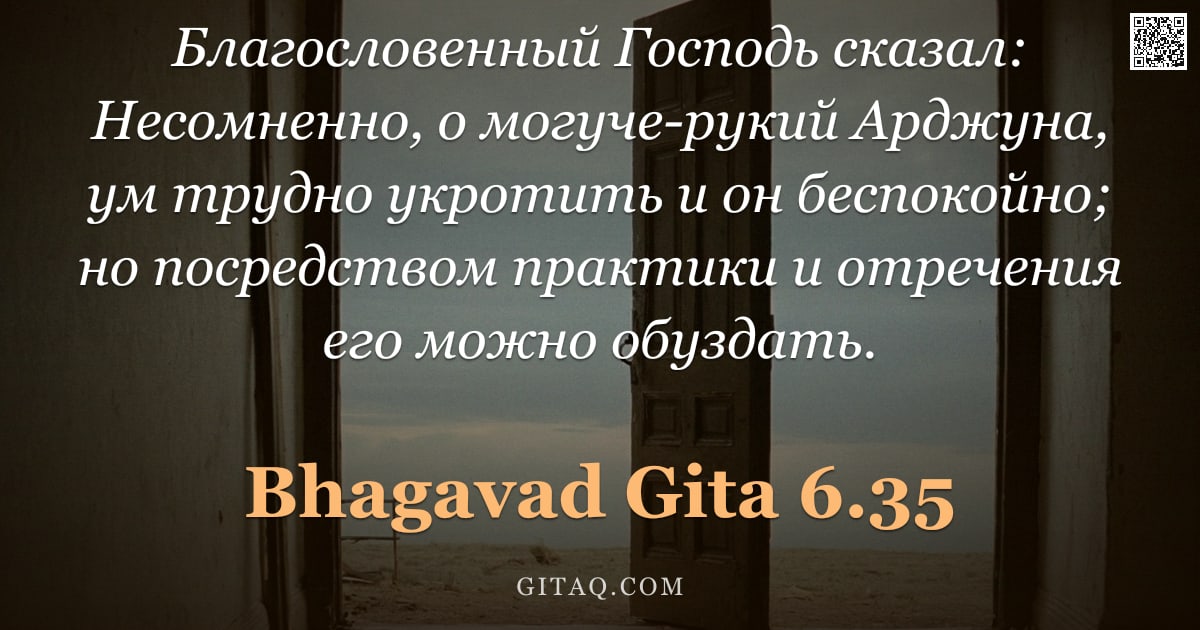 Бхагавад-гита 6.35 — "Благословенный Господь сказал: Несомненно, о могуче-рукий Арджуна, ум трудно укротить и он беспокойн"