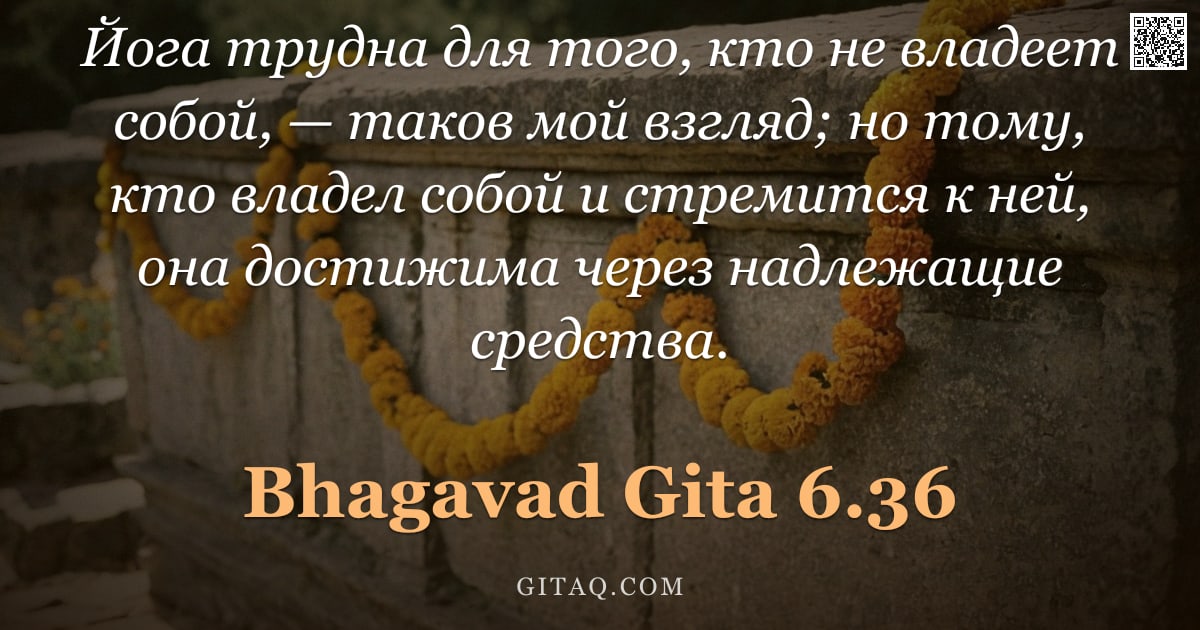 Бхагавад-гита 6.36 — "Йога трудна для того, кто не владеет собой, — таков мой взгляд; но тому, кто владел собой и стремитс"