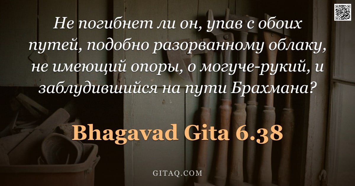 Бхагавад-гита 6.38 — "Не погибнет ли он, упав с обоих путей, подобно разорванному облаку, не имеющий опоры, о могуче-рукий"