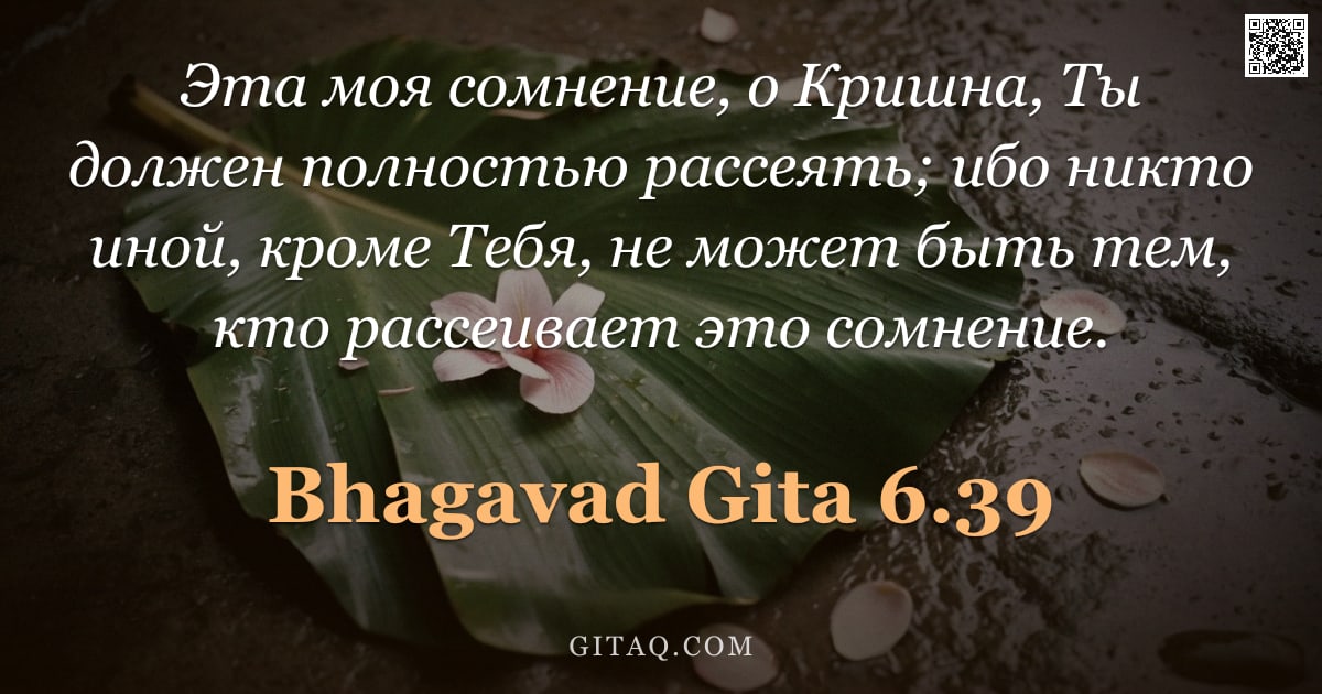 Бхагавад-гита 6.39 — "Эта моя сомнение, о Кришна, Ты должен полностью рассеять; ибо никто иной, кроме Тебя, не может быть "