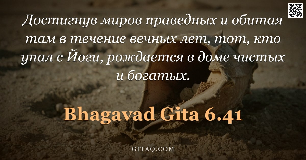 Бхагавад-гита 6.41 — "Достигнув миров праведных и обитая там в течение вечных лет, тот, кто упал с Йоги, рождается в доме "