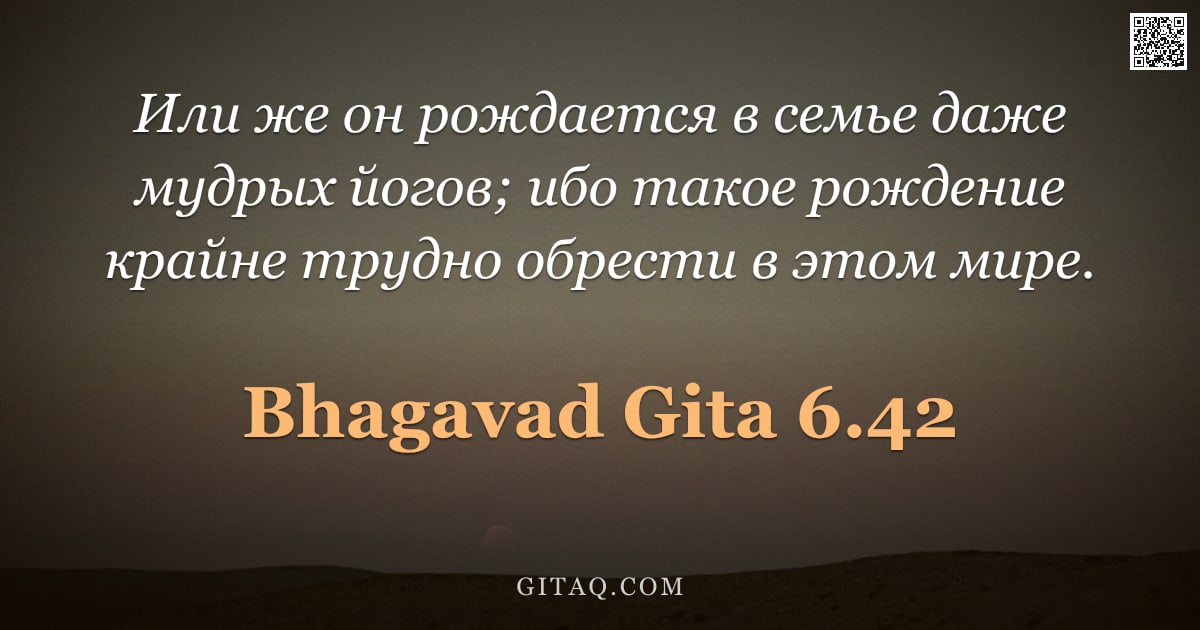 Бхагавад-гита 6.42 — "Или же он рождается в семье даже мудрых йогов; ибо такое рождение крайне трудно обрести в этом мире."
