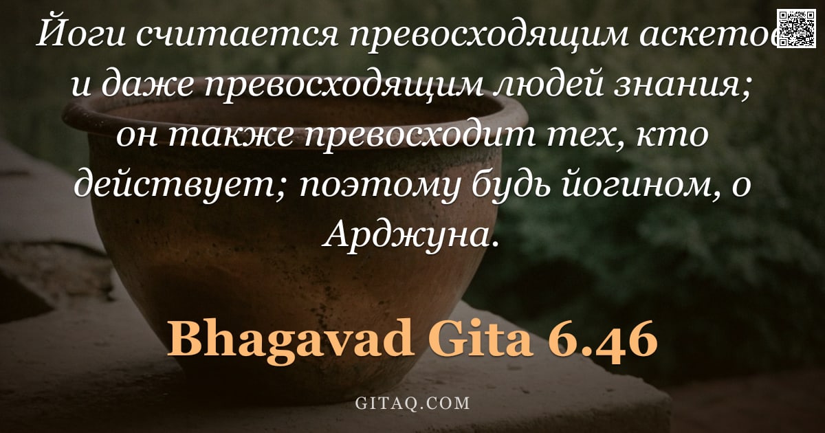 Бхагавад-гита 6.46 — "Йоги считается превосходящим аскетов и даже превосходящим людей знания; он также превосходит тех, кт"