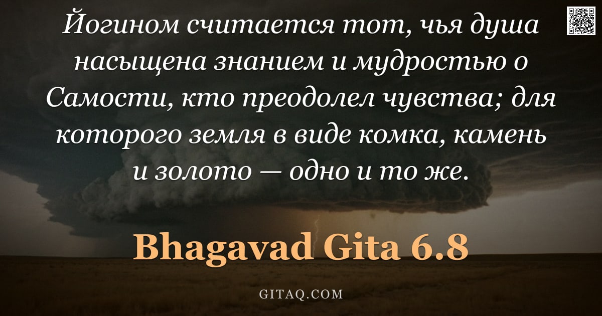 Бхагавад-гита 6.8 — "Йогином считается тот, чья душа насыщена знанием и мудростью о Самости, кто преодолел чувства; для к"