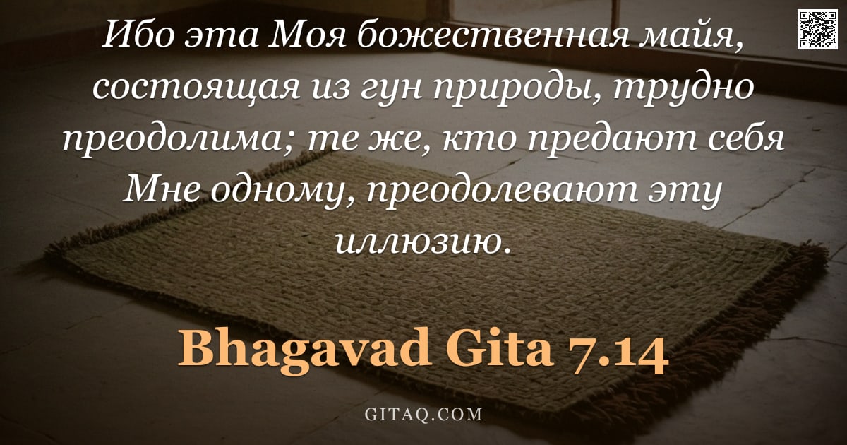 Бхагавад-гита 7.14 — "Ибо эта Моя божественная майя, состоящая из гун природы, трудно преодолима; те же, кто предают себя "