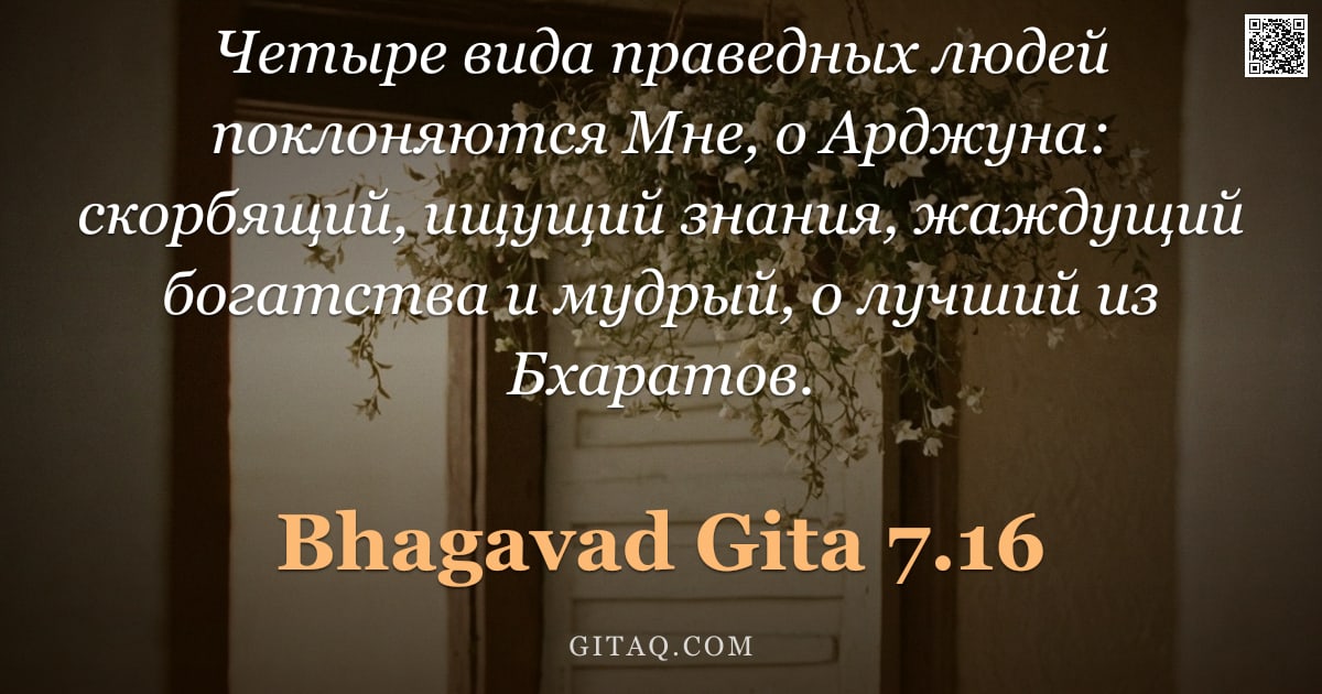Бхагавад-гита 7.16 — "Четыре вида праведных людей поклоняются Мне, о Арджуна: скорбящий, ищущий знания, жаждущий богатства"
