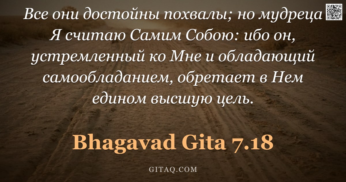 Бхагавад-гита 7.18 — "Все они достойны похвалы; но мудреца Я считаю Самим Собою: ибо он, устремленный ко Мне и обладающий "