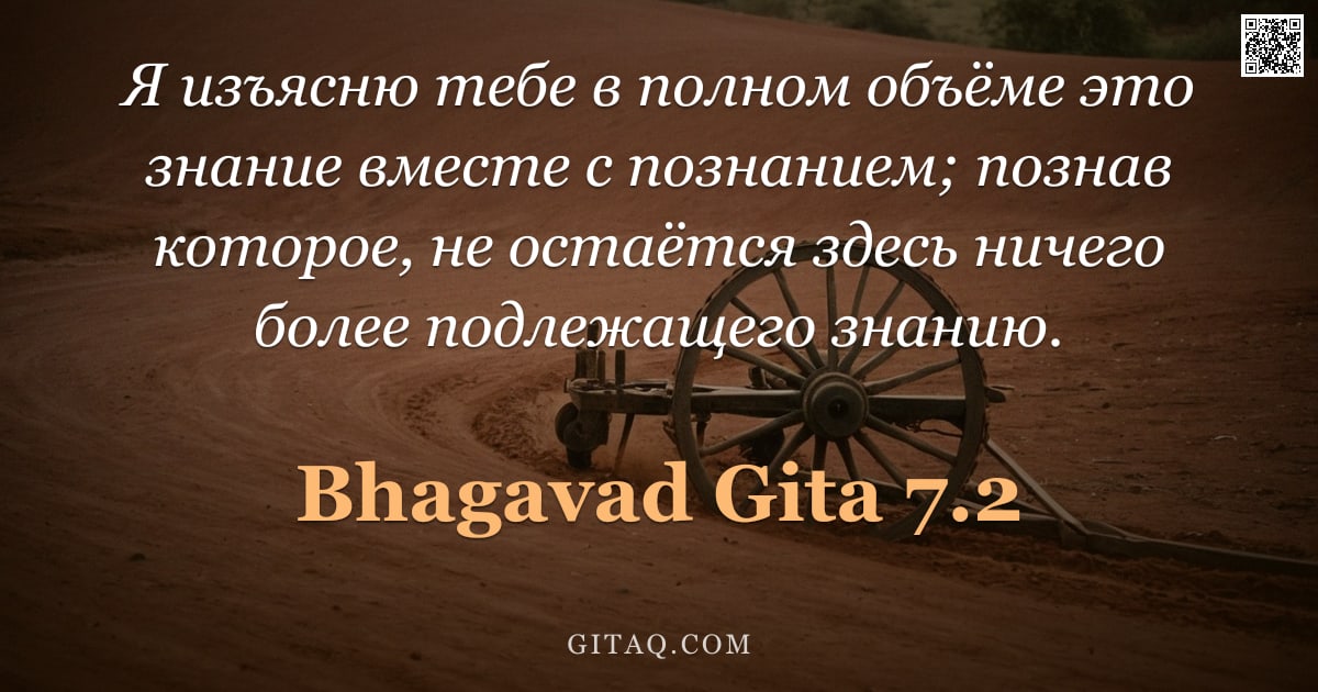 Бхагавад-гита 7.2 — "Я изъясню тебе в полном объёме это знание вместе с познанием; познав которое, не остаётся здесь ниче"