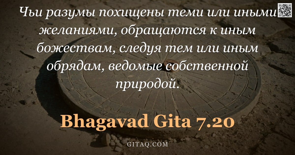 Бхагавад-гита 7.20 — "Чьи разумы похищены теми или иными желаниями, обращаются к иным божествам, следуя тем или иным обряд"