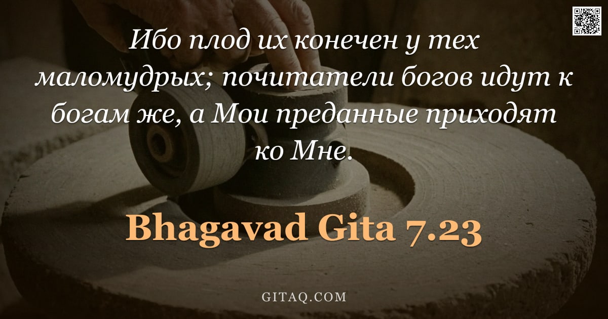 Бхагавад-гита 7.23 — "Ибо плод их конечен у тех маломудрых; почитатели богов идут к богам же, а Мои преданные приходят ко "