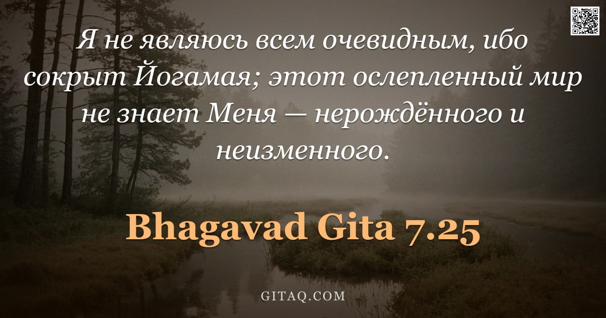 Бхагавад-гита 7.25 — "Я не являюсь всем очевидным, ибо сокрыт Йогамая; этот ослепленный мир не знает Меня — нерождённого и"