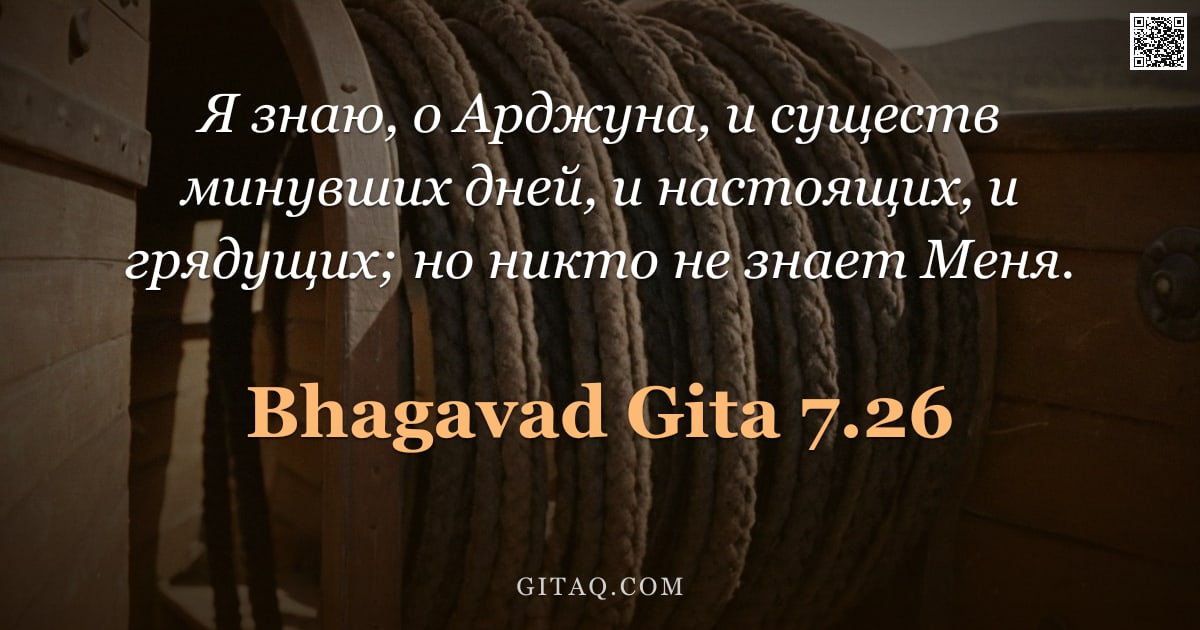 Бхагавад-гита 7.26 — "Я знаю, о Арджуна, и существ минувших дней, и настоящих, и грядущих; но никто не знает Меня."
