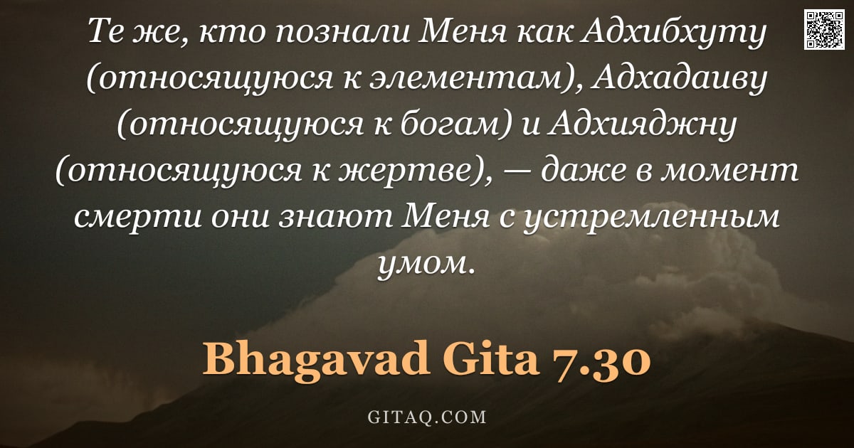 Бхагавад-гита 7.30 — "Те же, кто познали Меня как Адхибхуту (относящуюся к элементам), Адхадаиву (относящуюся к богам) и А"