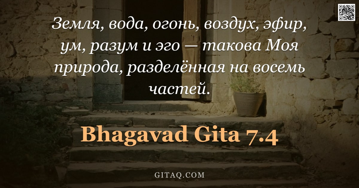 Бхагавад-гита 7.4 — "Земля, вода, огонь, воздух, эфир, ум, разум и эго — такова Моя природа, разделённая на восемь частей"