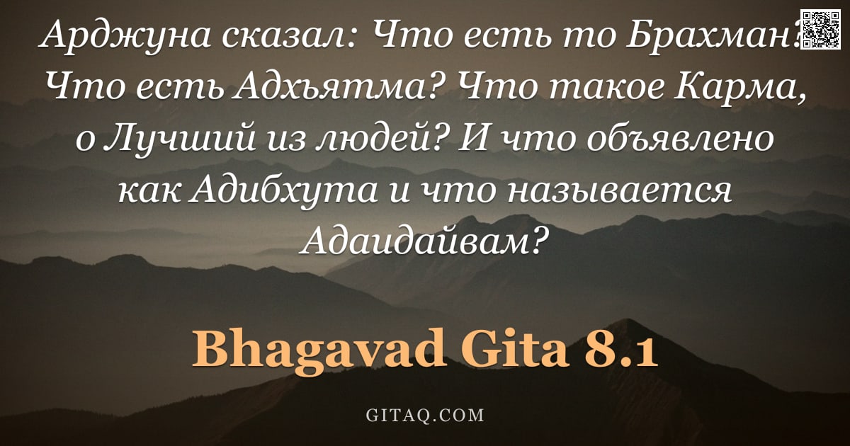 Бхагавад-гита 8.1 — "Арджуна сказал: Что есть то Брахман? Что есть Адхьятма? Что такое Карма, о Лучший из людей? И что об"