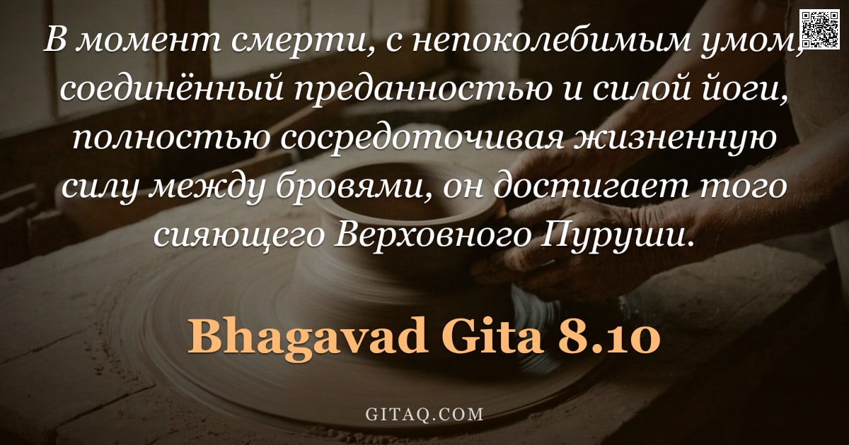 Бхагавад-гита 8.10 — "В момент смерти, с непоколебимым умом, соединённый преданностью и силой йоги, полностью сосредоточив"