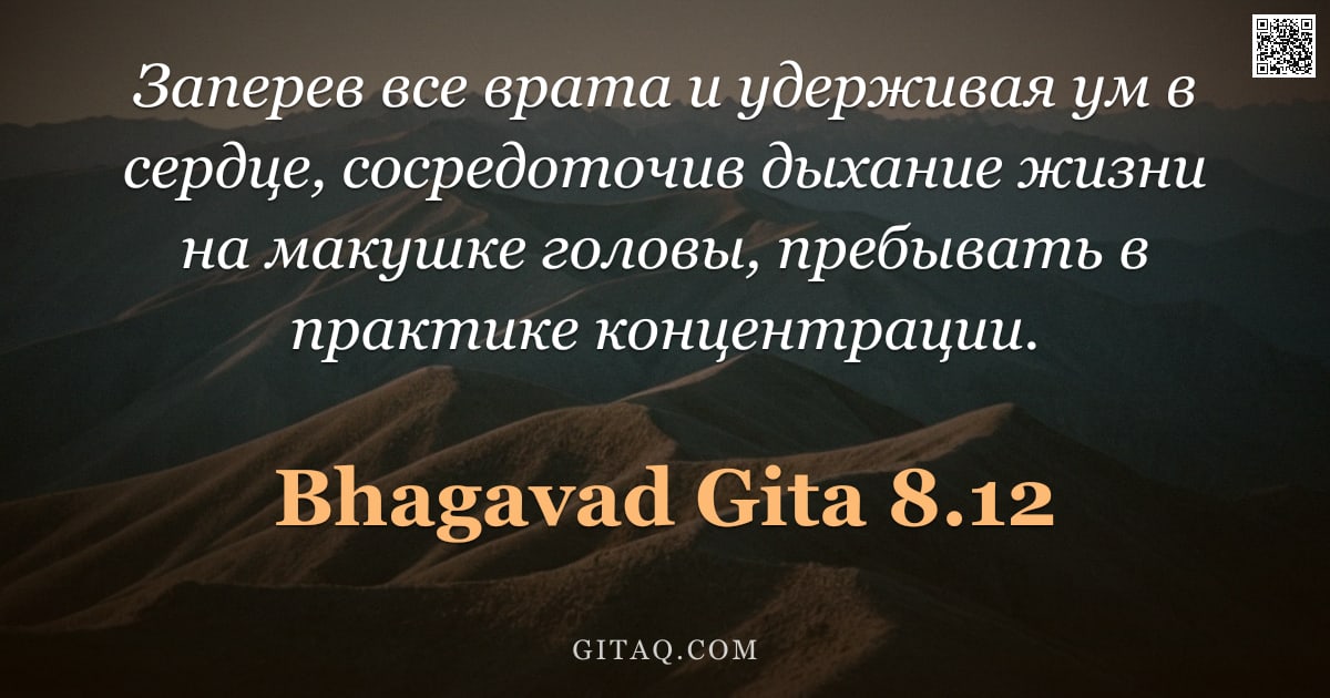 Бхагавад-гита 8.12 — "Заперев все врата и удерживая ум в сердце, сосредоточив дыхание жизни на макушке головы, пребывать в"