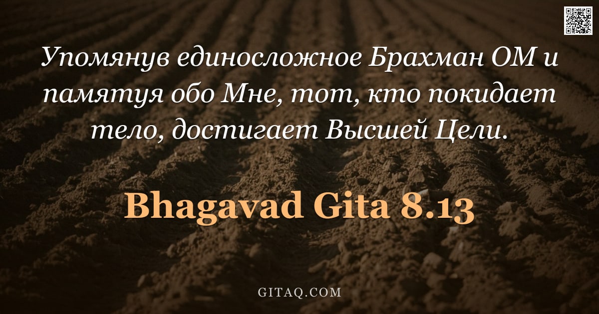 Бхагавад-гита 8.13 — "Упомянув единосложное Брахман ОМ и памятуя обо Мне, тот, кто покидает тело, достигает Высшей Цели."