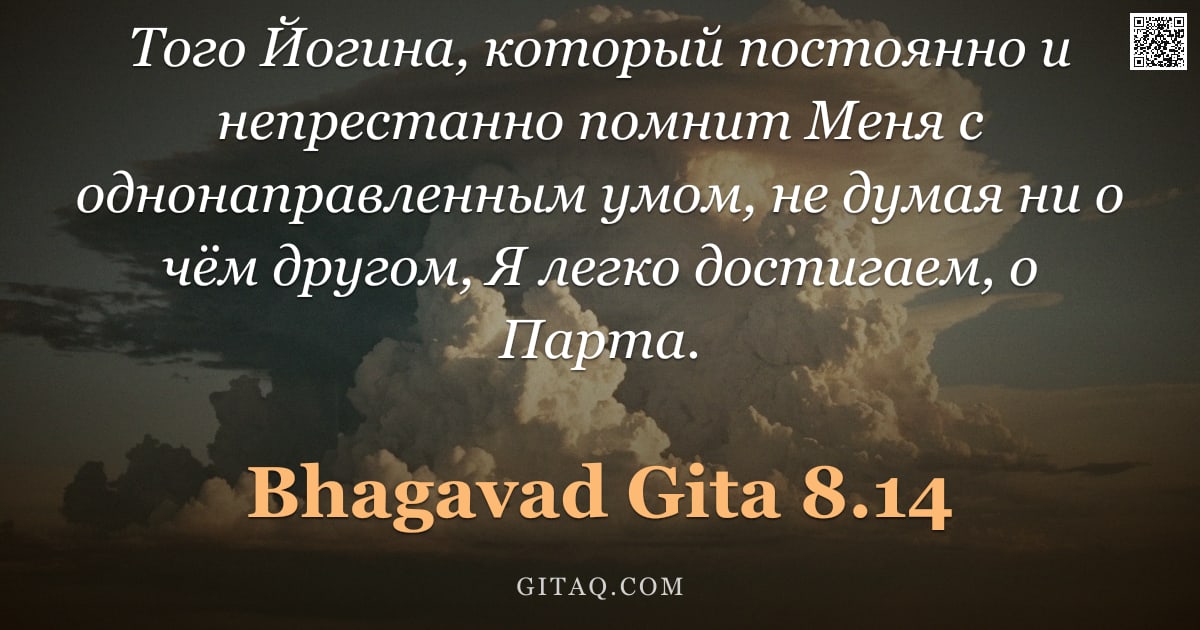 Бхагавад-гита 8.14 — "Того Йогина, который постоянно и непрестанно помнит Меня с однонаправленным умом, не думая ни о чём "