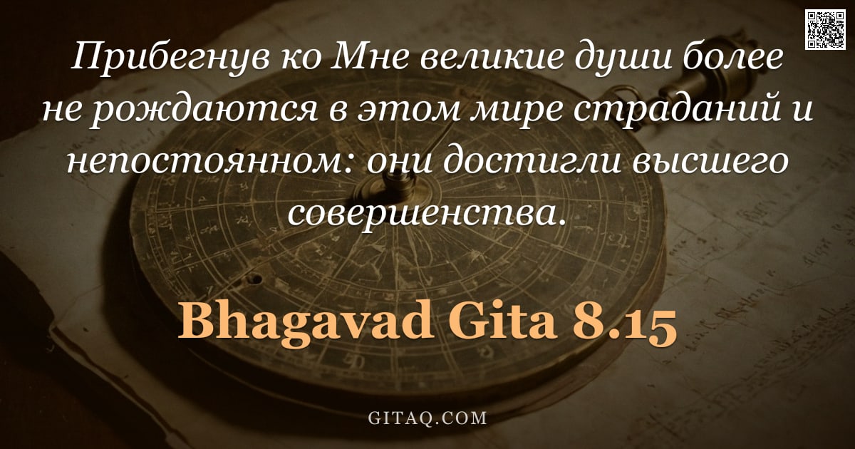 Бхагавад-гита 8.15 — "Прибегнув ко Мне великие души более не рождаются в этом мире страданий и непостоянном: они достигли "