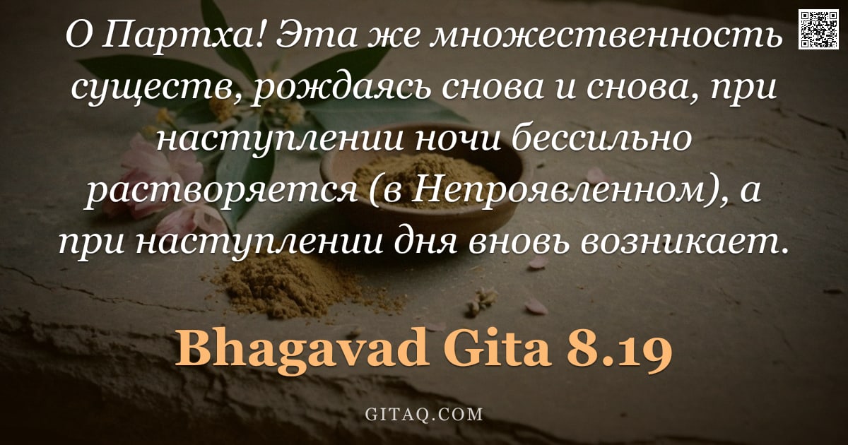 Бхагавад-гита 8.19 — "О Партха! Эта же множественность существ, рождаясь снова и снова, при наступлении ночи бессильно рас"