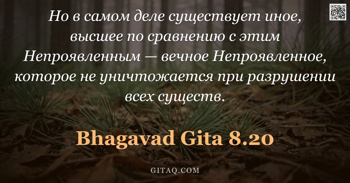 Бхагавад-гита 8.20 — "Но в самом деле существует иное, высшее по сравнению с этим Непроявленным — вечное Непроявленное, ко"