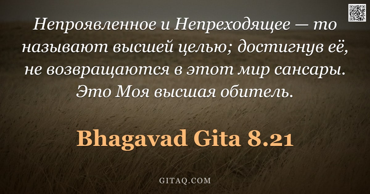 Бхагавад-гита 8.21 — "Непроявленное и Непреходящее — то называют высшей целью; достигнув её, не возвращаются в этот мир са"