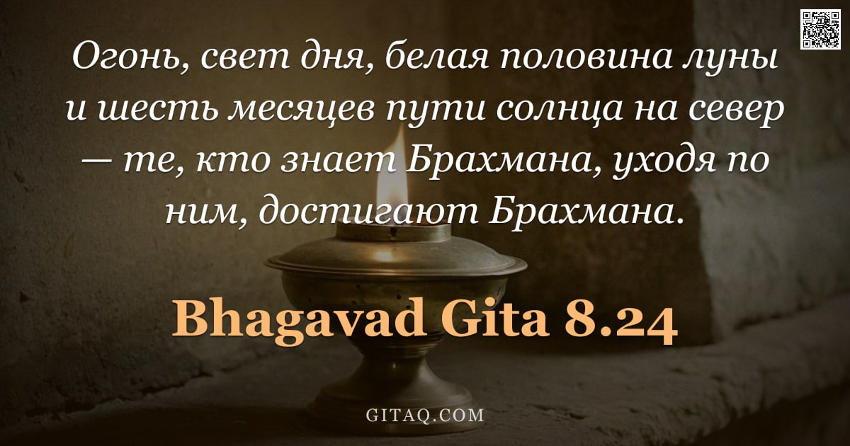 Бхагавад-гита 8.24 — "Огонь, свет дня, белая половина луны и шесть месяцев пути солнца на север — те, кто знает Брахмана, "
