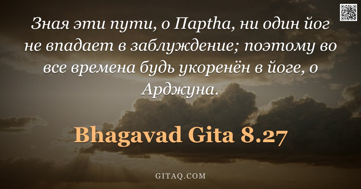 Бхагавад-гита 8.27 — "Зная эти пути, о Парtha, ни один йог не впадает в заблуждение; поэтому во все времена будь укоренён "