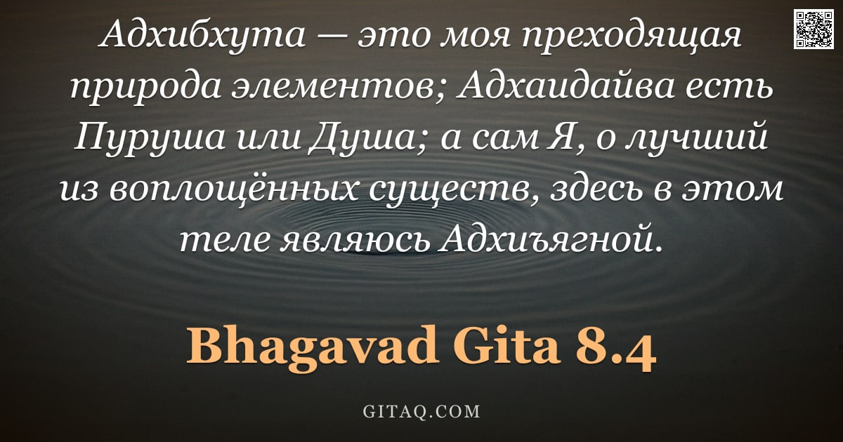 Бхагавад-гита 8.4 — "Адхибхута — это моя преходящая природа элементов; Адхаидайва есть Пуруша или Душа; а сам Я, о лучший"